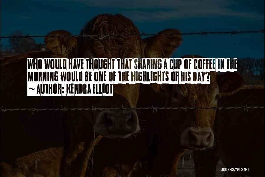 Kendra Elliot Quotes: Who Would Have Thought That Sharing A Cup Of Coffee In The Morning Would Be One Of The Highlights Of