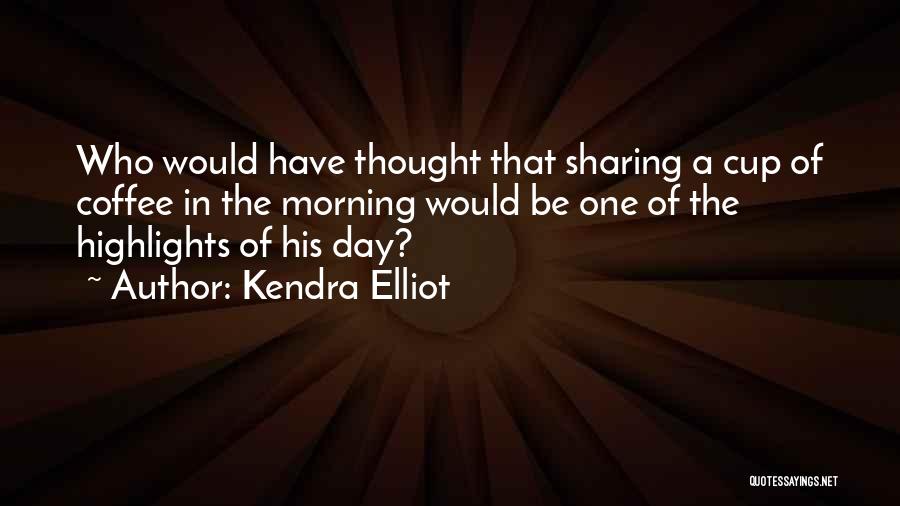 Kendra Elliot Quotes: Who Would Have Thought That Sharing A Cup Of Coffee In The Morning Would Be One Of The Highlights Of