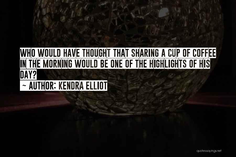 Kendra Elliot Quotes: Who Would Have Thought That Sharing A Cup Of Coffee In The Morning Would Be One Of The Highlights Of