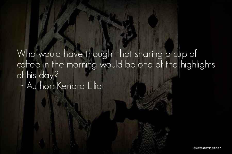 Kendra Elliot Quotes: Who Would Have Thought That Sharing A Cup Of Coffee In The Morning Would Be One Of The Highlights Of