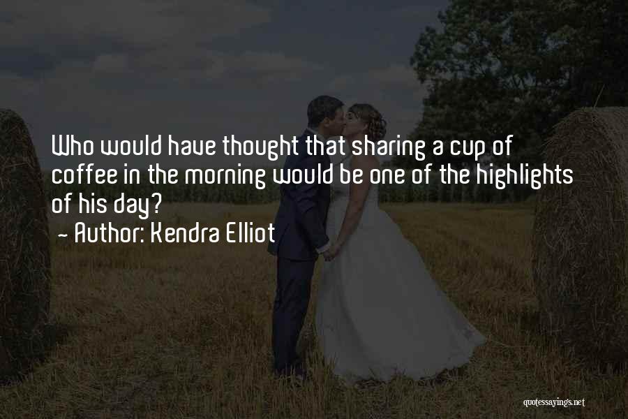 Kendra Elliot Quotes: Who Would Have Thought That Sharing A Cup Of Coffee In The Morning Would Be One Of The Highlights Of