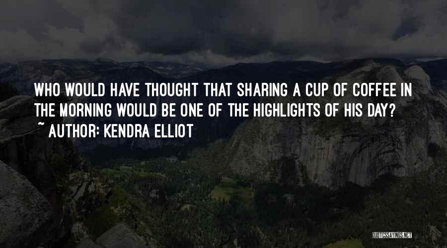 Kendra Elliot Quotes: Who Would Have Thought That Sharing A Cup Of Coffee In The Morning Would Be One Of The Highlights Of