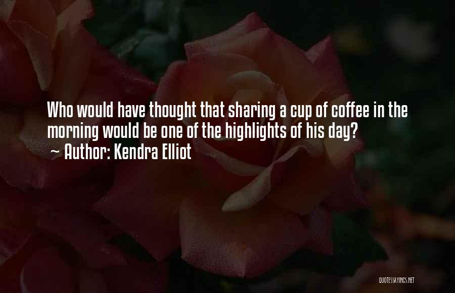 Kendra Elliot Quotes: Who Would Have Thought That Sharing A Cup Of Coffee In The Morning Would Be One Of The Highlights Of