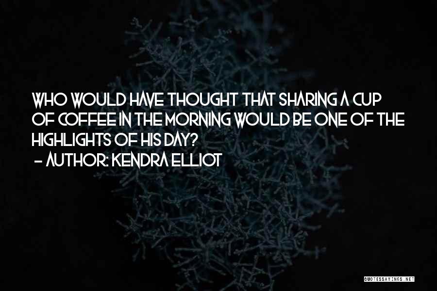 Kendra Elliot Quotes: Who Would Have Thought That Sharing A Cup Of Coffee In The Morning Would Be One Of The Highlights Of