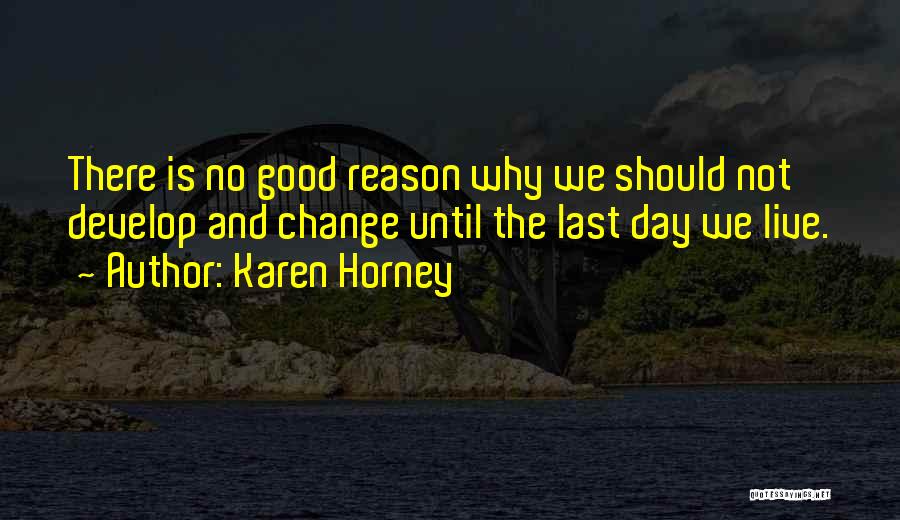 Karen Horney Quotes: There Is No Good Reason Why We Should Not Develop And Change Until The Last Day We Live.