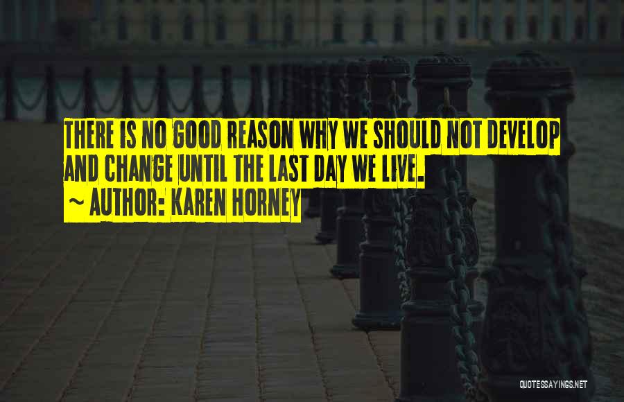 Karen Horney Quotes: There Is No Good Reason Why We Should Not Develop And Change Until The Last Day We Live.