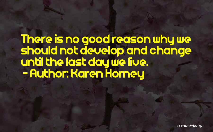 Karen Horney Quotes: There Is No Good Reason Why We Should Not Develop And Change Until The Last Day We Live.