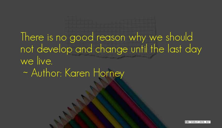 Karen Horney Quotes: There Is No Good Reason Why We Should Not Develop And Change Until The Last Day We Live.