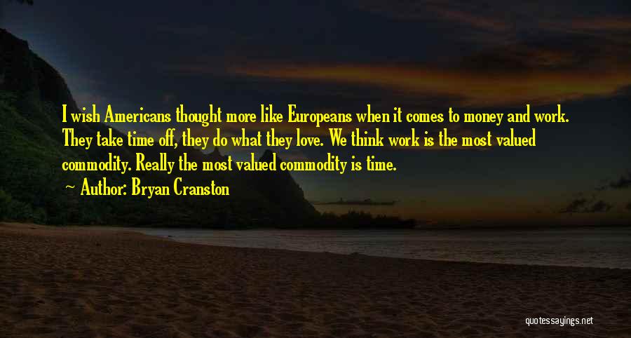 Bryan Cranston Quotes: I Wish Americans Thought More Like Europeans When It Comes To Money And Work. They Take Time Off, They Do