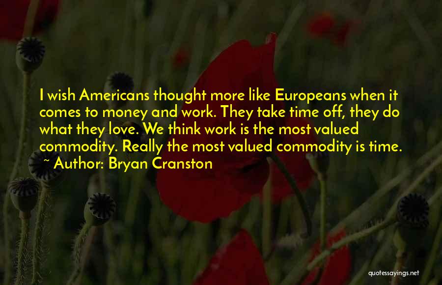 Bryan Cranston Quotes: I Wish Americans Thought More Like Europeans When It Comes To Money And Work. They Take Time Off, They Do