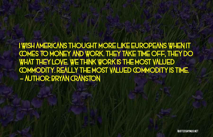 Bryan Cranston Quotes: I Wish Americans Thought More Like Europeans When It Comes To Money And Work. They Take Time Off, They Do