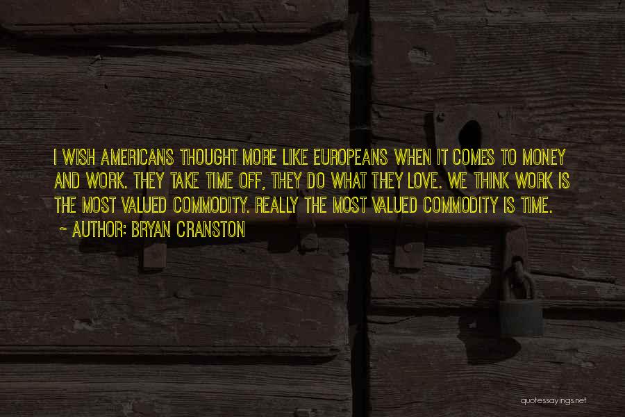 Bryan Cranston Quotes: I Wish Americans Thought More Like Europeans When It Comes To Money And Work. They Take Time Off, They Do