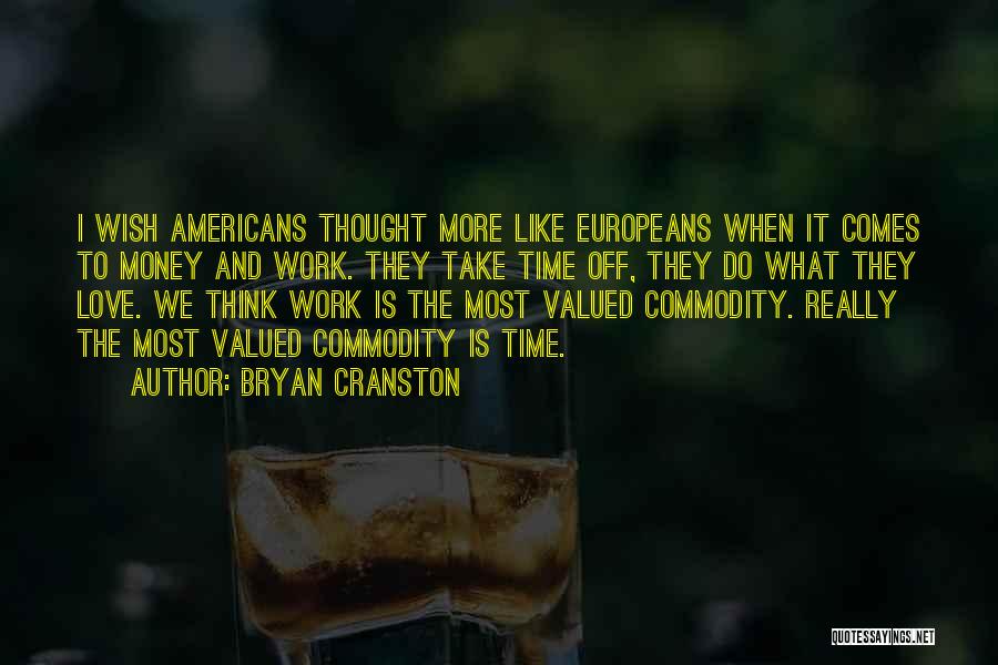 Bryan Cranston Quotes: I Wish Americans Thought More Like Europeans When It Comes To Money And Work. They Take Time Off, They Do
