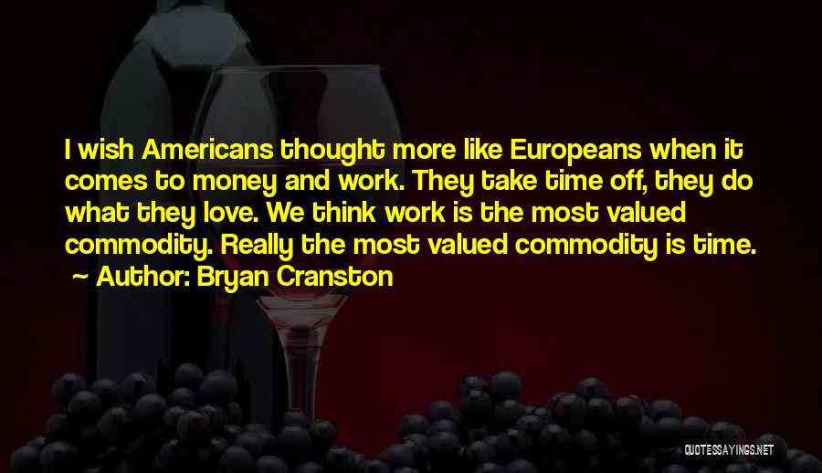 Bryan Cranston Quotes: I Wish Americans Thought More Like Europeans When It Comes To Money And Work. They Take Time Off, They Do