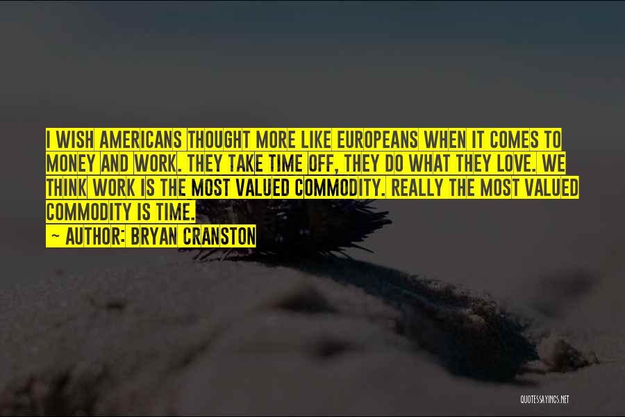 Bryan Cranston Quotes: I Wish Americans Thought More Like Europeans When It Comes To Money And Work. They Take Time Off, They Do