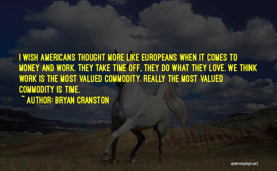 Bryan Cranston Quotes: I Wish Americans Thought More Like Europeans When It Comes To Money And Work. They Take Time Off, They Do