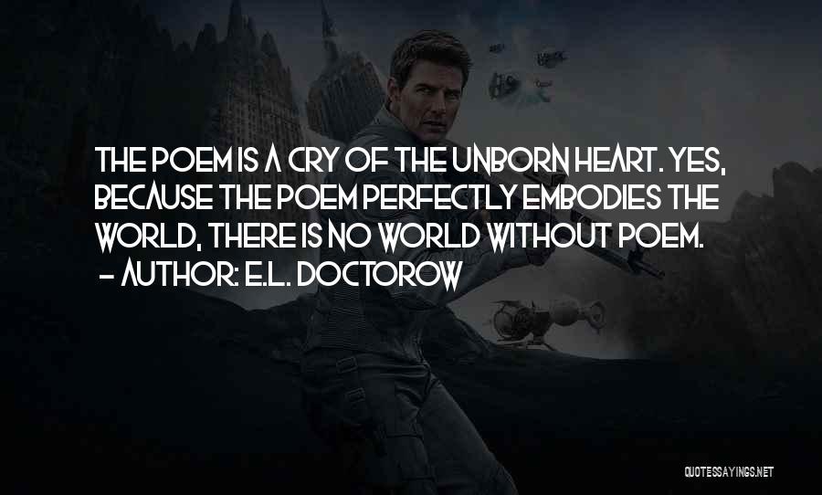 E.L. Doctorow Quotes: The Poem Is A Cry Of The Unborn Heart. Yes, Because The Poem Perfectly Embodies The World, There Is No