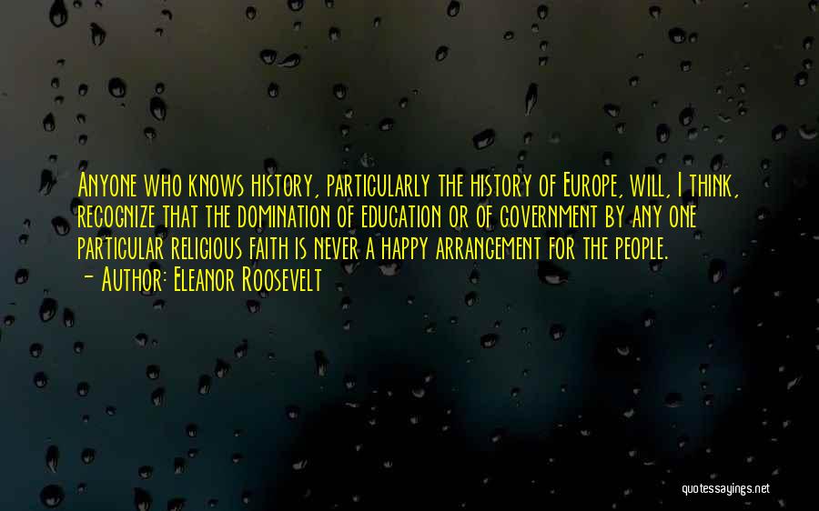 Eleanor Roosevelt Quotes: Anyone Who Knows History, Particularly The History Of Europe, Will, I Think, Recognize That The Domination Of Education Or Of