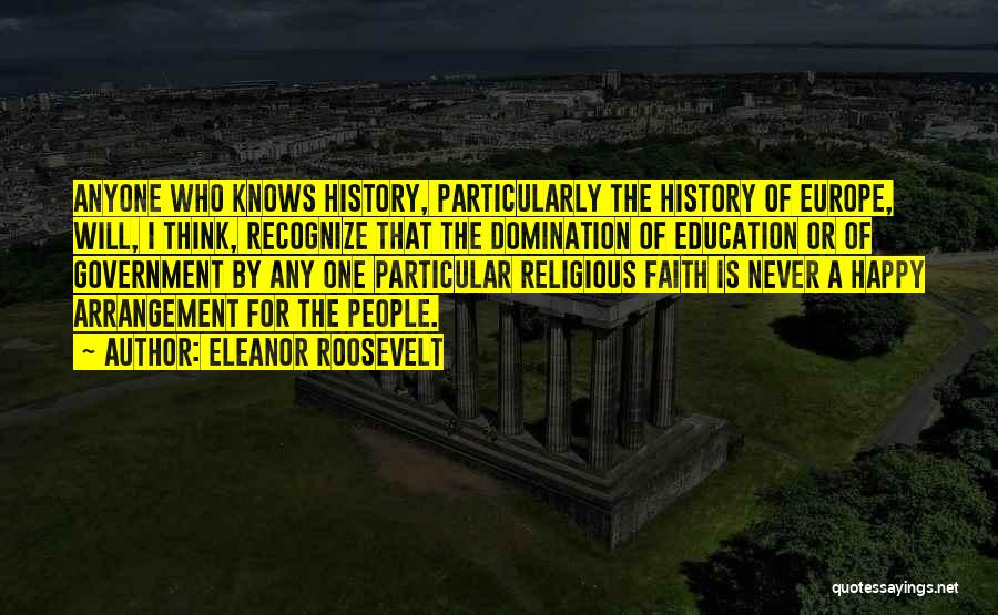 Eleanor Roosevelt Quotes: Anyone Who Knows History, Particularly The History Of Europe, Will, I Think, Recognize That The Domination Of Education Or Of