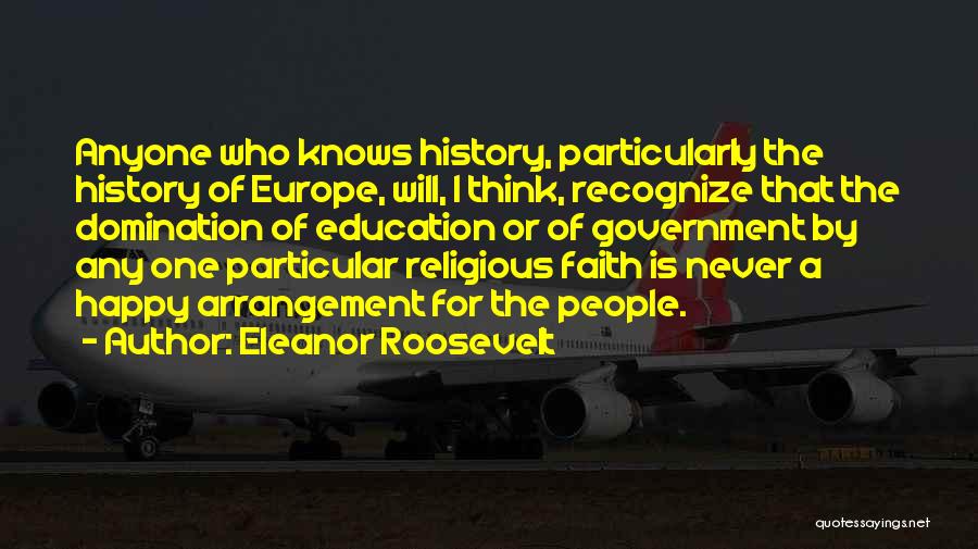 Eleanor Roosevelt Quotes: Anyone Who Knows History, Particularly The History Of Europe, Will, I Think, Recognize That The Domination Of Education Or Of