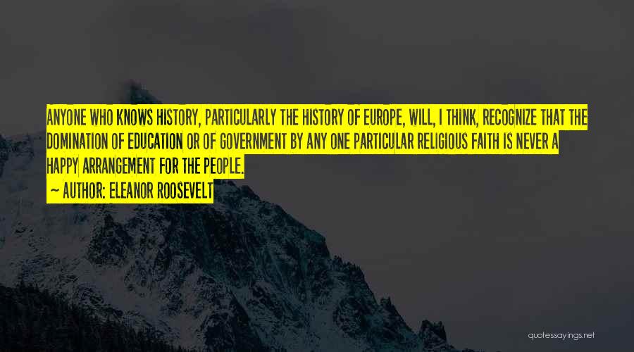 Eleanor Roosevelt Quotes: Anyone Who Knows History, Particularly The History Of Europe, Will, I Think, Recognize That The Domination Of Education Or Of