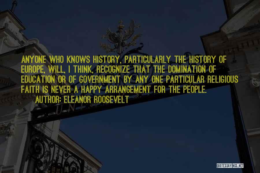 Eleanor Roosevelt Quotes: Anyone Who Knows History, Particularly The History Of Europe, Will, I Think, Recognize That The Domination Of Education Or Of