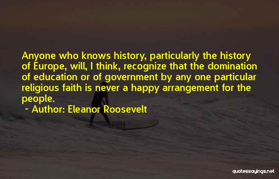 Eleanor Roosevelt Quotes: Anyone Who Knows History, Particularly The History Of Europe, Will, I Think, Recognize That The Domination Of Education Or Of