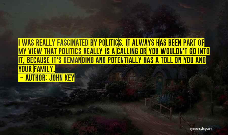 John Key Quotes: I Was Really Fascinated By Politics. It Always Has Been Part Of My View That Politics Really Is A Calling