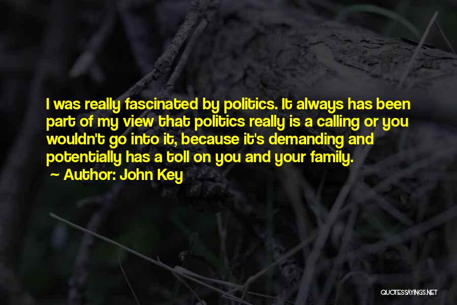 John Key Quotes: I Was Really Fascinated By Politics. It Always Has Been Part Of My View That Politics Really Is A Calling