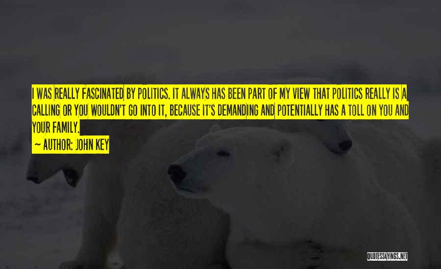 John Key Quotes: I Was Really Fascinated By Politics. It Always Has Been Part Of My View That Politics Really Is A Calling