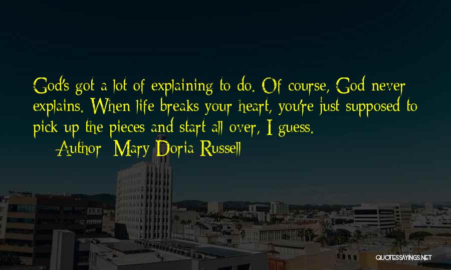 Mary Doria Russell Quotes: God's Got A Lot Of Explaining To Do. Of Course, God Never Explains. When Life Breaks Your Heart, You're Just