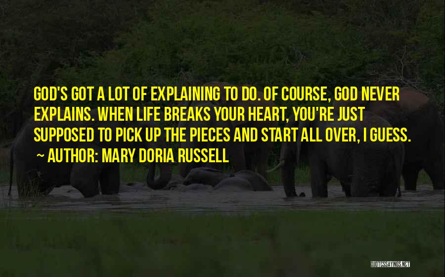Mary Doria Russell Quotes: God's Got A Lot Of Explaining To Do. Of Course, God Never Explains. When Life Breaks Your Heart, You're Just