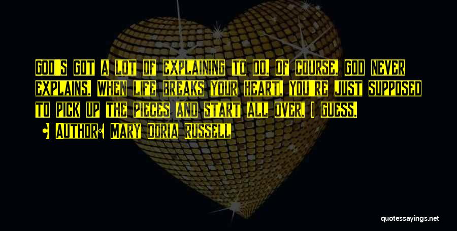 Mary Doria Russell Quotes: God's Got A Lot Of Explaining To Do. Of Course, God Never Explains. When Life Breaks Your Heart, You're Just