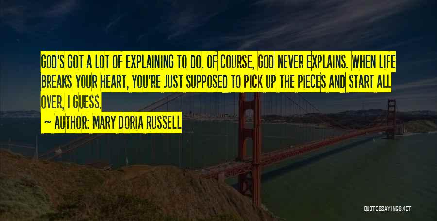 Mary Doria Russell Quotes: God's Got A Lot Of Explaining To Do. Of Course, God Never Explains. When Life Breaks Your Heart, You're Just