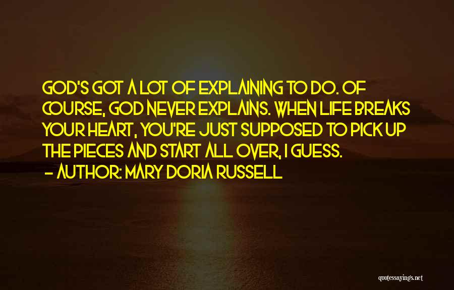 Mary Doria Russell Quotes: God's Got A Lot Of Explaining To Do. Of Course, God Never Explains. When Life Breaks Your Heart, You're Just