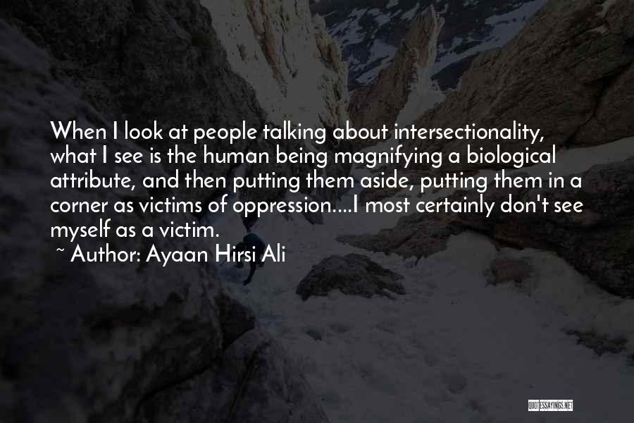 Ayaan Hirsi Ali Quotes: When I Look At People Talking About Intersectionality, What I See Is The Human Being Magnifying A Biological Attribute, And