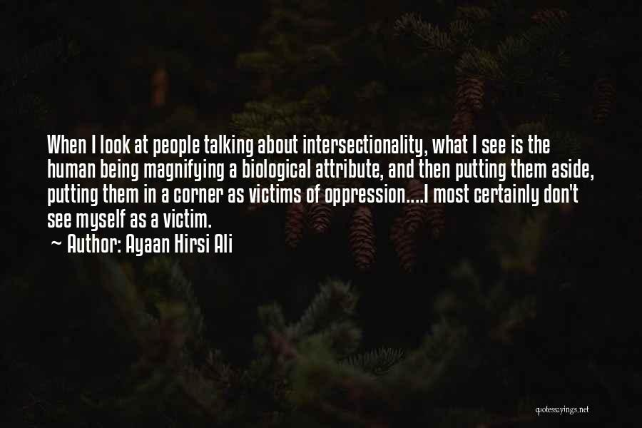 Ayaan Hirsi Ali Quotes: When I Look At People Talking About Intersectionality, What I See Is The Human Being Magnifying A Biological Attribute, And