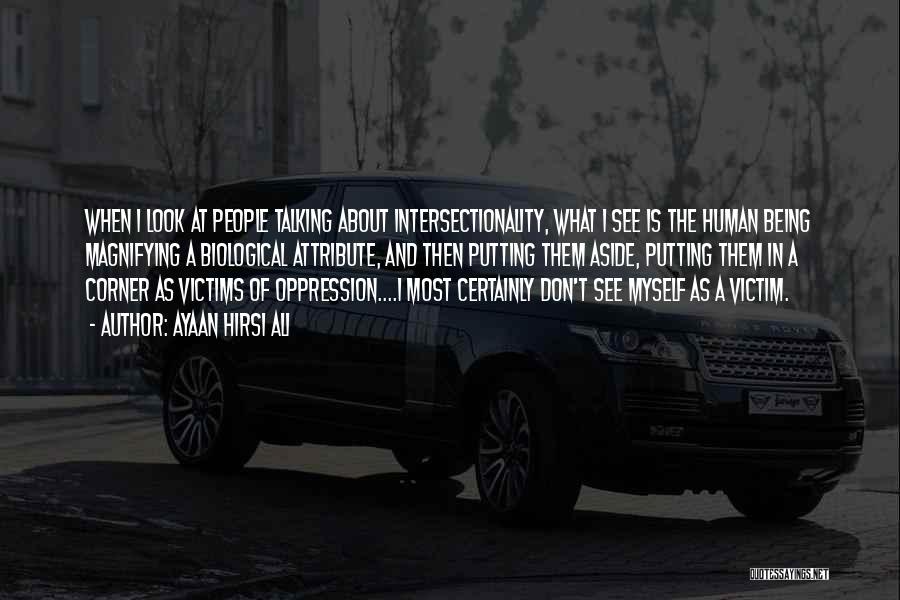 Ayaan Hirsi Ali Quotes: When I Look At People Talking About Intersectionality, What I See Is The Human Being Magnifying A Biological Attribute, And