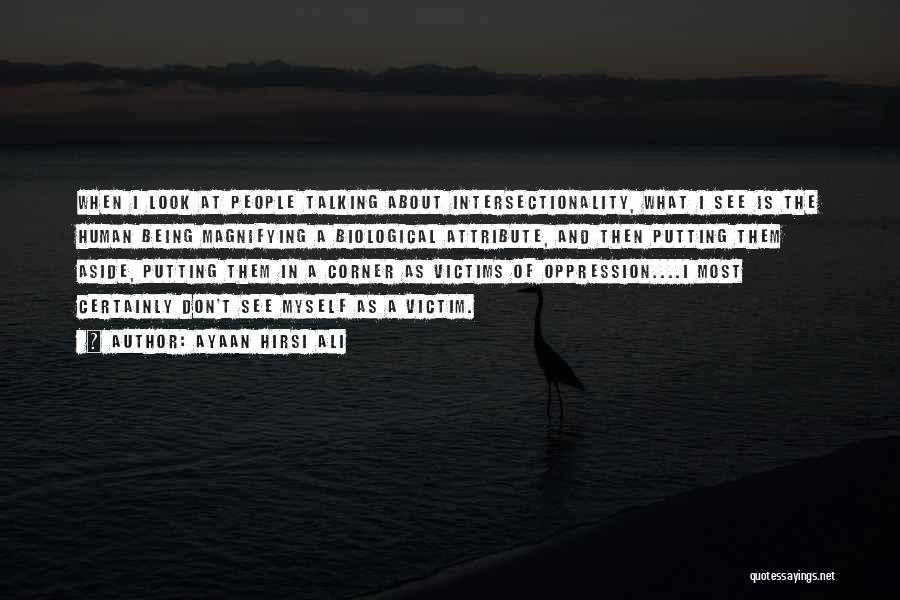 Ayaan Hirsi Ali Quotes: When I Look At People Talking About Intersectionality, What I See Is The Human Being Magnifying A Biological Attribute, And