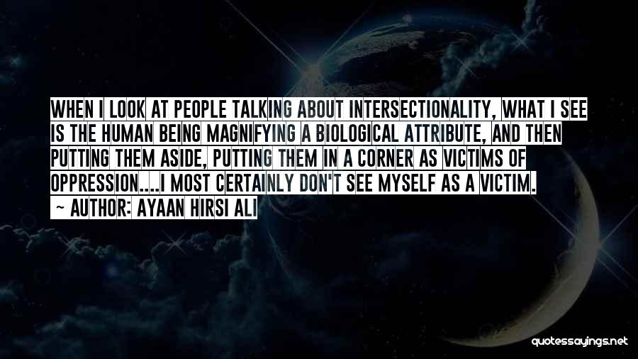 Ayaan Hirsi Ali Quotes: When I Look At People Talking About Intersectionality, What I See Is The Human Being Magnifying A Biological Attribute, And