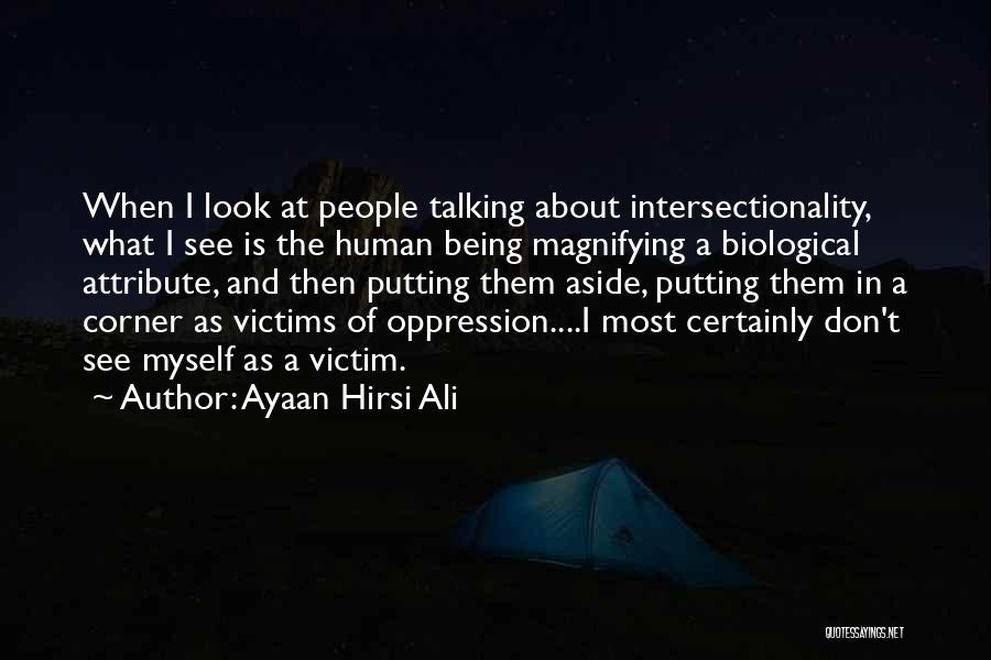 Ayaan Hirsi Ali Quotes: When I Look At People Talking About Intersectionality, What I See Is The Human Being Magnifying A Biological Attribute, And