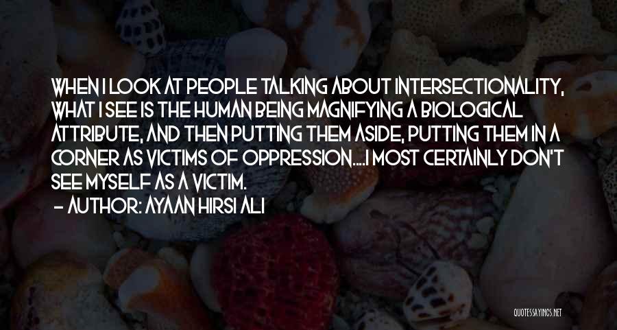 Ayaan Hirsi Ali Quotes: When I Look At People Talking About Intersectionality, What I See Is The Human Being Magnifying A Biological Attribute, And