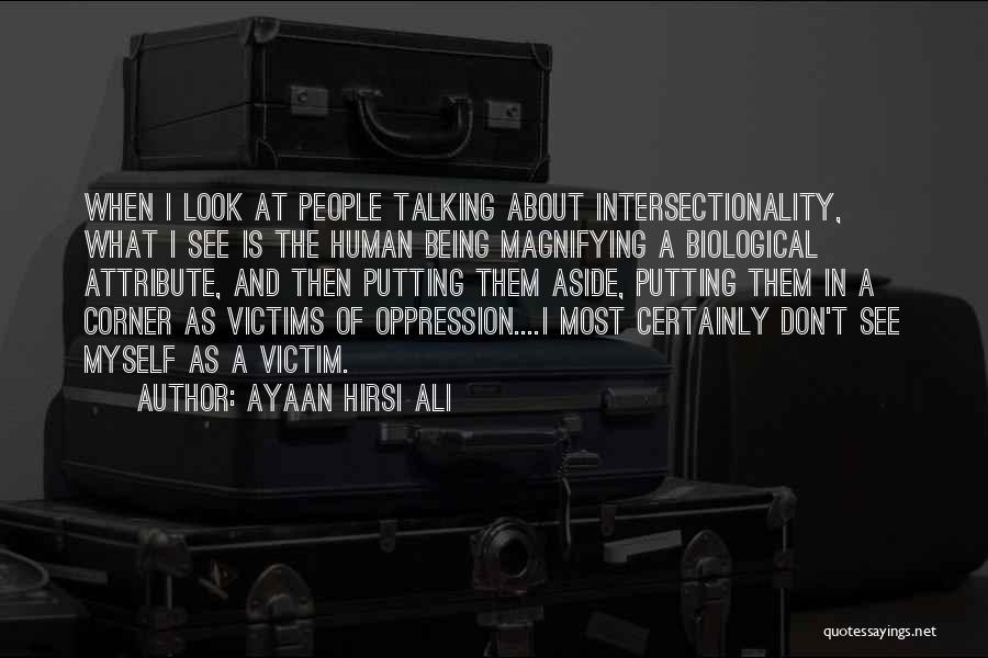 Ayaan Hirsi Ali Quotes: When I Look At People Talking About Intersectionality, What I See Is The Human Being Magnifying A Biological Attribute, And