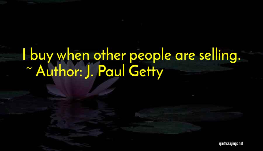 J. Paul Getty Quotes: I Buy When Other People Are Selling.