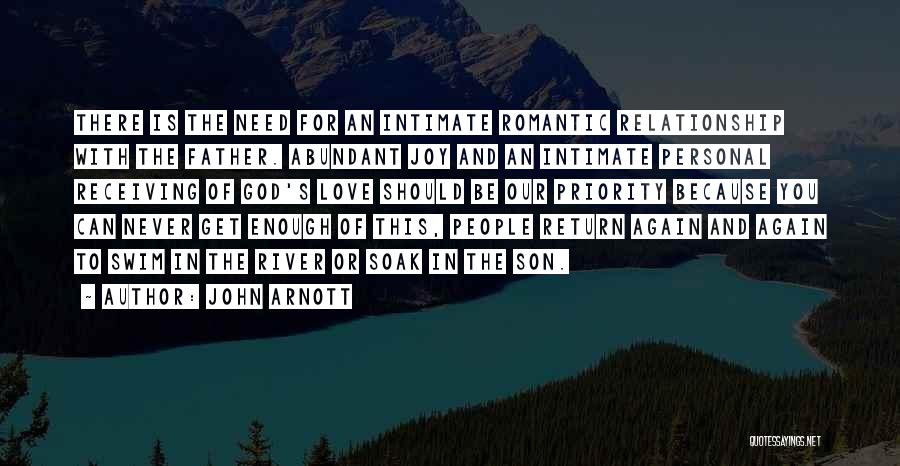 John Arnott Quotes: There Is The Need For An Intimate Romantic Relationship With The Father. Abundant Joy And An Intimate Personal Receiving Of