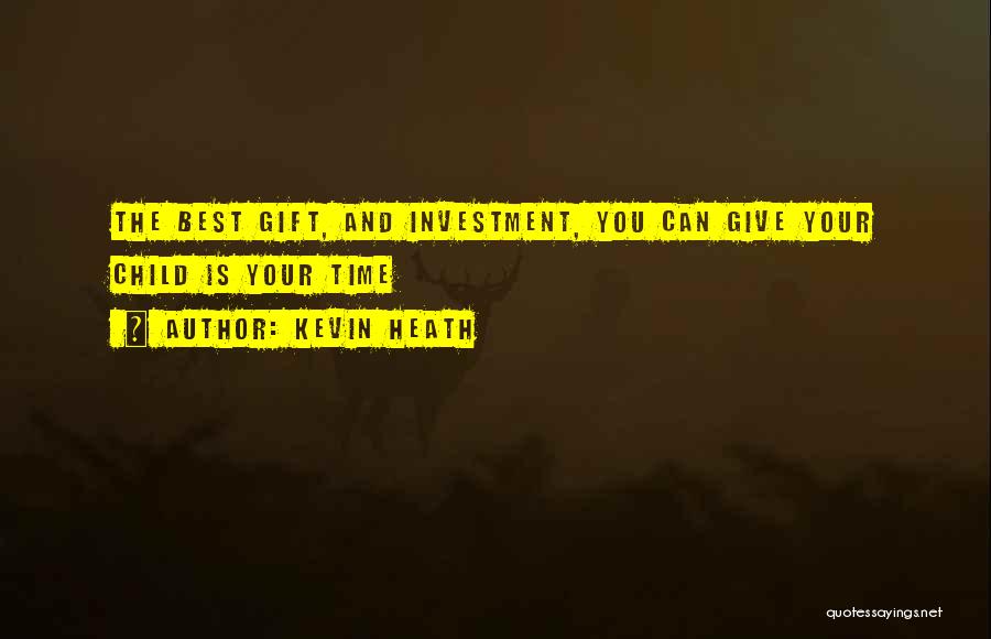 Kevin Heath Quotes: The Best Gift, And Investment, You Can Give Your Child Is Your Time