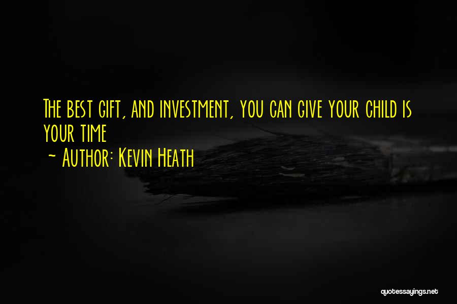 Kevin Heath Quotes: The Best Gift, And Investment, You Can Give Your Child Is Your Time