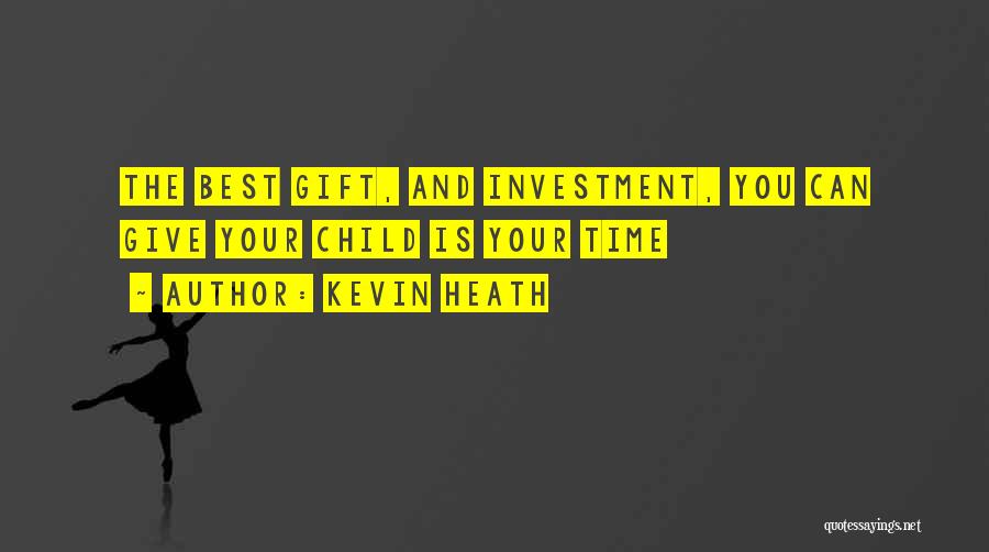 Kevin Heath Quotes: The Best Gift, And Investment, You Can Give Your Child Is Your Time