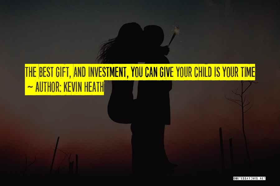 Kevin Heath Quotes: The Best Gift, And Investment, You Can Give Your Child Is Your Time