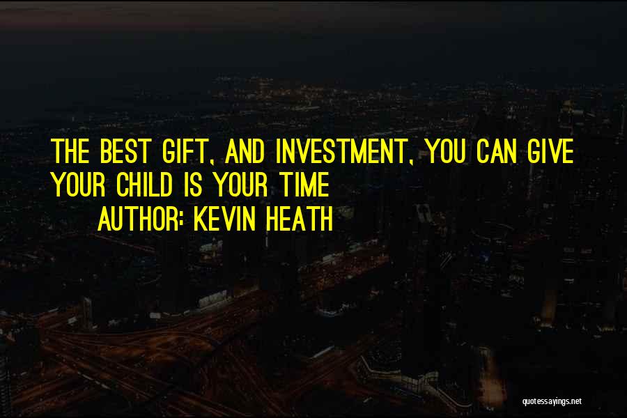Kevin Heath Quotes: The Best Gift, And Investment, You Can Give Your Child Is Your Time